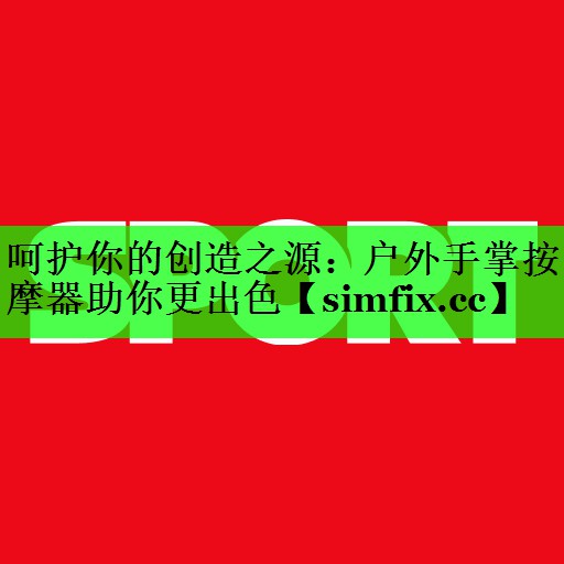 呵护你的创造之源：户外手掌按摩器助你更出色