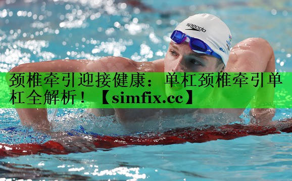 颈椎牵引迎接健康：单杠颈椎牵引单杠全解析！